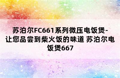 苏泊尔FC661系列微压电饭煲-让您品尝到柴火饭的味道 苏泊尔电饭煲667